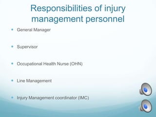 Responsibilities of injury
         management personnel
 General Manager


 Supervisor


 Occupational Health Nurse (OHN)


 Line Management


 Injury Management coordinator (IMC)
 