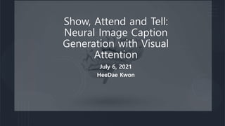 Show, Attend and Tell:
Neural Image Caption
Generation with Visual
Attention
July 6, 2021
HeeDae Kwon
 