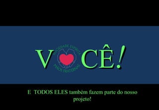 V  CÊ ! E  TODOS ELES também fazem parte do nosso projeto! 