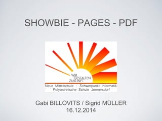 SHOWBIE - PAGES - PDF 
im Unterrichtsalltag 
Gabi BILLOVITS / Sigrid MÜLLER 
16.12.2014  