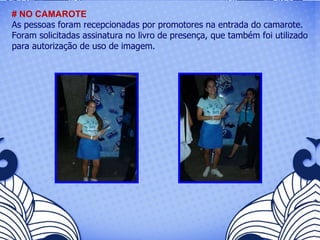 # NO CAMAROTE As pessoas foram recepcionadas por promotores na entrada do camarote. Foram solicitadas assinatura no livro de presença, que também foi utilizado para autorização de uso de imagem. 