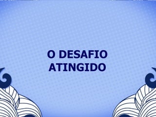 O DESAFIO ATINGIDO 