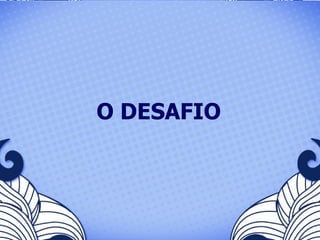 O DESAFIO 