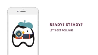 LET’S GET ROLLING!
READY? STEADY?
 