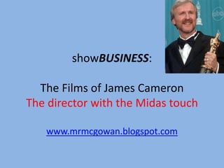 showBUSINESS:The Films of James CameronThe director with the Midas touch www.mrmcgowan.blogspot.com 