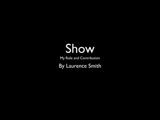 Show
My Role and Contribution

By Laurence Smith
 