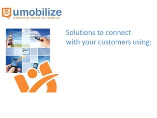 Solutions to connect
with your customers using:
 