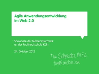 Agile Anwendungsentwicklung
im Web 2.0




Showcase der Medieninformatik
an der Fachhochschule Köln

24. Oktober 2012

                          Tim S chneider, M.Sc.
                                tim@Railslove.com
 