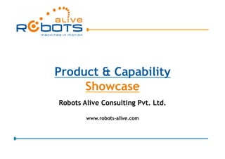 Product & Capability
Showcase
Robots Alive Consulting Pvt. Ltd.
www.robots-alive.com
 