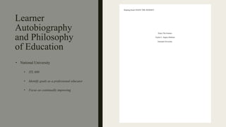 Learner
Autobiography
and Philosophy
of Education
• National University
• ITL 600
• Identify goals as a professional educator
• Focus on continually improving
 