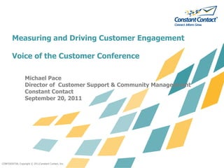 Measuring and Driving Customer Engagement

        Voice of the Customer Conference

                  Michael Pace
                  Director of Customer Support & Community Manageement
                  Constant Contact
                  September 20, 2011




CONFIDENTIAL Copyright © 2011Constant Contact, Inc.
 