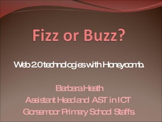 Web 2.0 technologies with Honeycomb. Barbara Heath Assistant Head and  AST in ICT  Gorsemoor Primary School Staffs. 