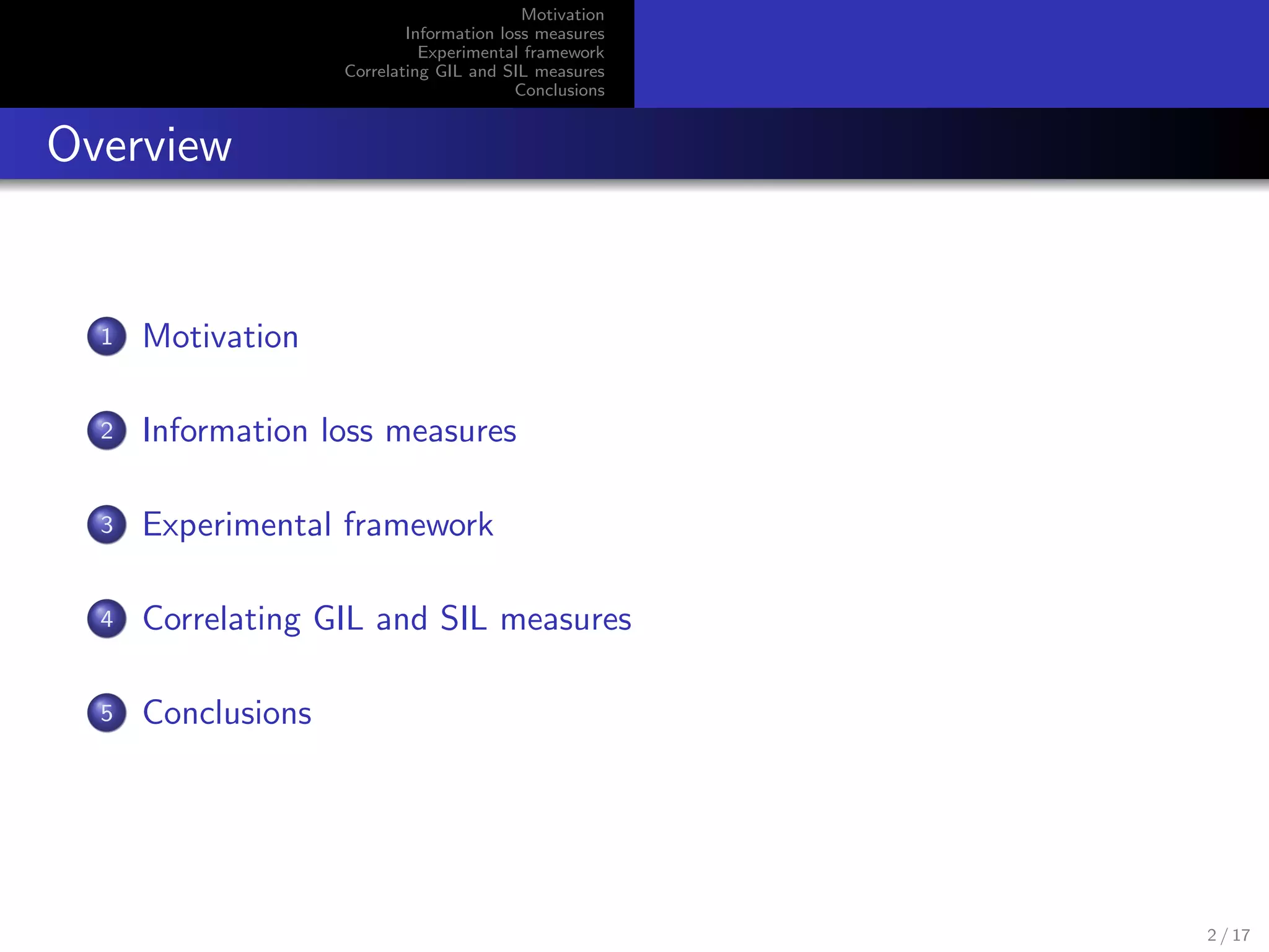 Motivation
Information loss measures
Experimental framework
Correlating GIL and SIL measures
Conclusions
Overview
1 Motivation
2 Information loss measures
3 Experimental framework
4 Correlating GIL and SIL measures
5 Conclusions
2 / 17
 