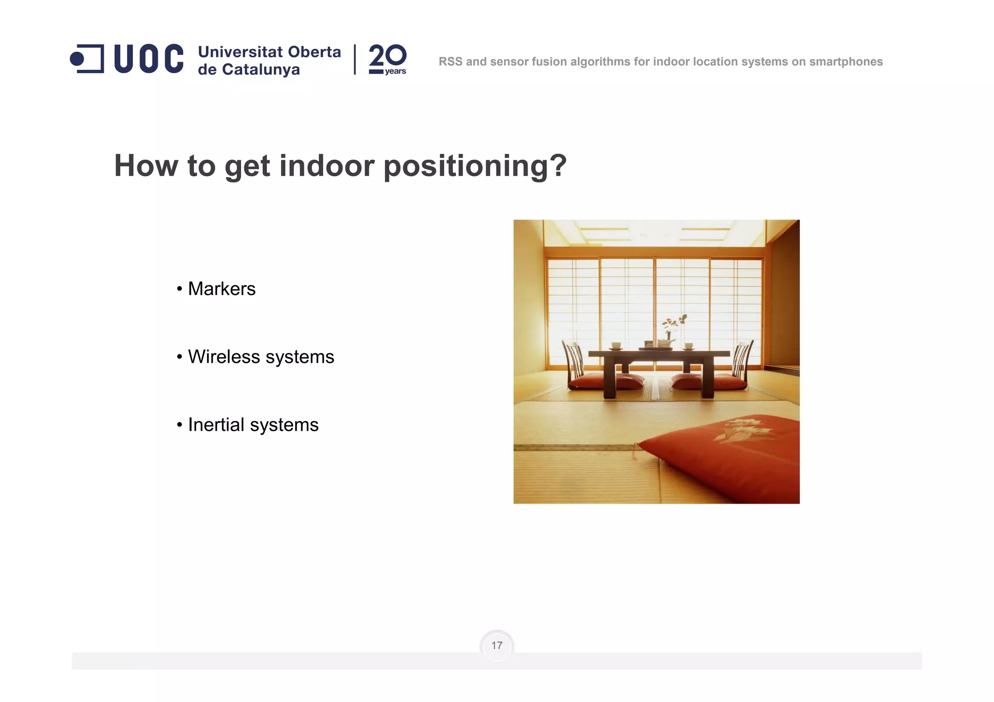 • Markers
• Wireless systems
How to get indoor positioning?
RSS and sensor fusion algorithms for indoor location systems on smartphones
• Wireless systems
• Inertial systems
17
 