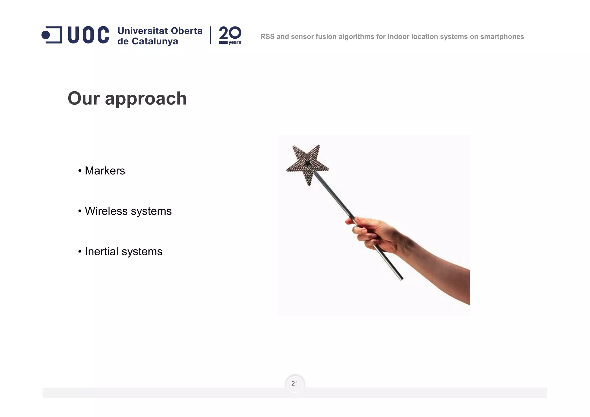 • Markers
• Wireless systems
Our approach
RSS and sensor fusion algorithms for indoor location systems on smartphones
• Wireless systems
• Inertial systems
21
 