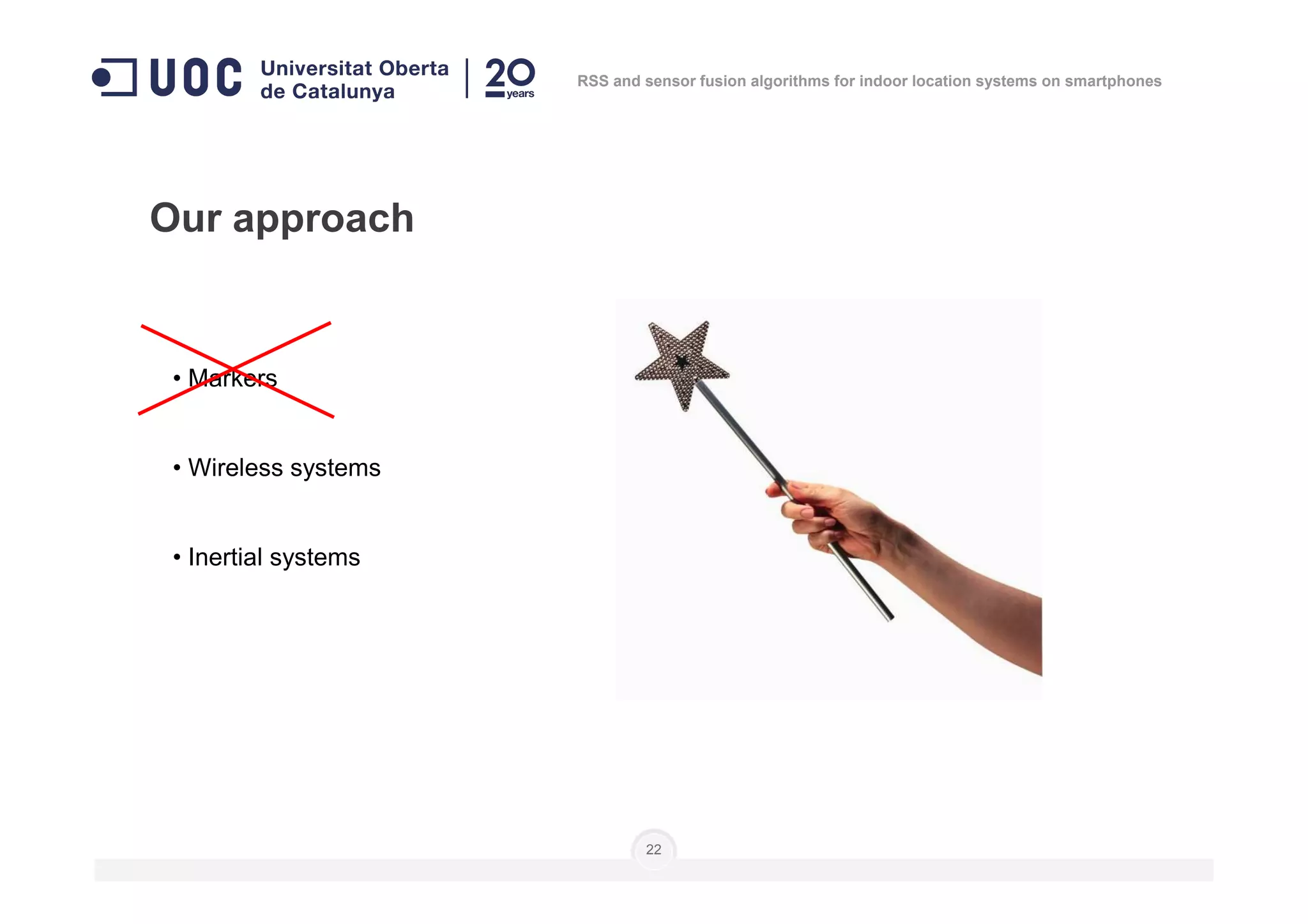 • Markers
• Wireless systems
Our approach
RSS and sensor fusion algorithms for indoor location systems on smartphones
• Wireless systems
• Inertial systems
22
 