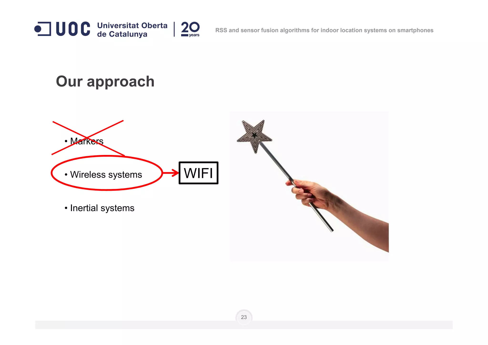 • Markers
• Wireless systems
Our approach
WIFI
RSS and sensor fusion algorithms for indoor location systems on smartphones
• Wireless systems
• Inertial systems
23
WIFI
 