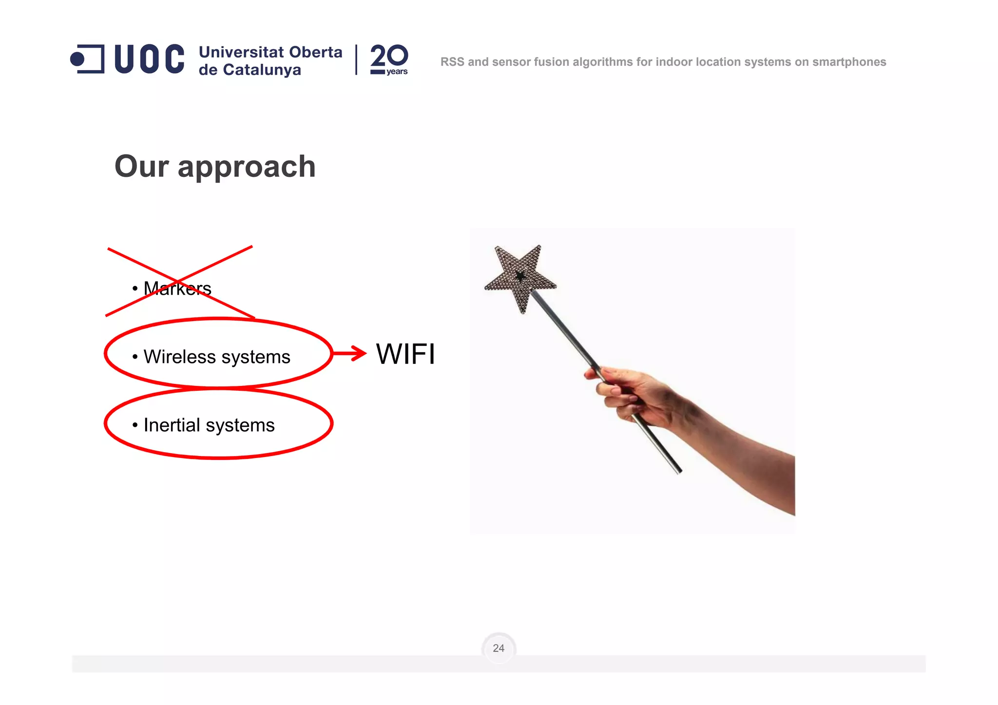 • Markers
• Wireless systems
Our approach
WIFI
RSS and sensor fusion algorithms for indoor location systems on smartphones
• Wireless systems
• Inertial systems
24
WIFI
 