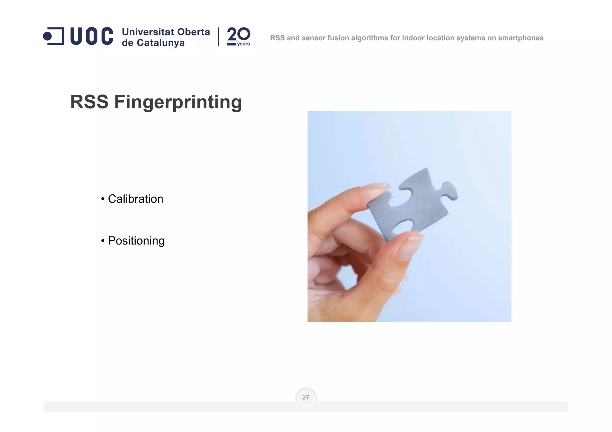 • Calibration
RSS Fingerprinting
RSS and sensor fusion algorithms for indoor location systems on smartphones
• Positioning
27
 