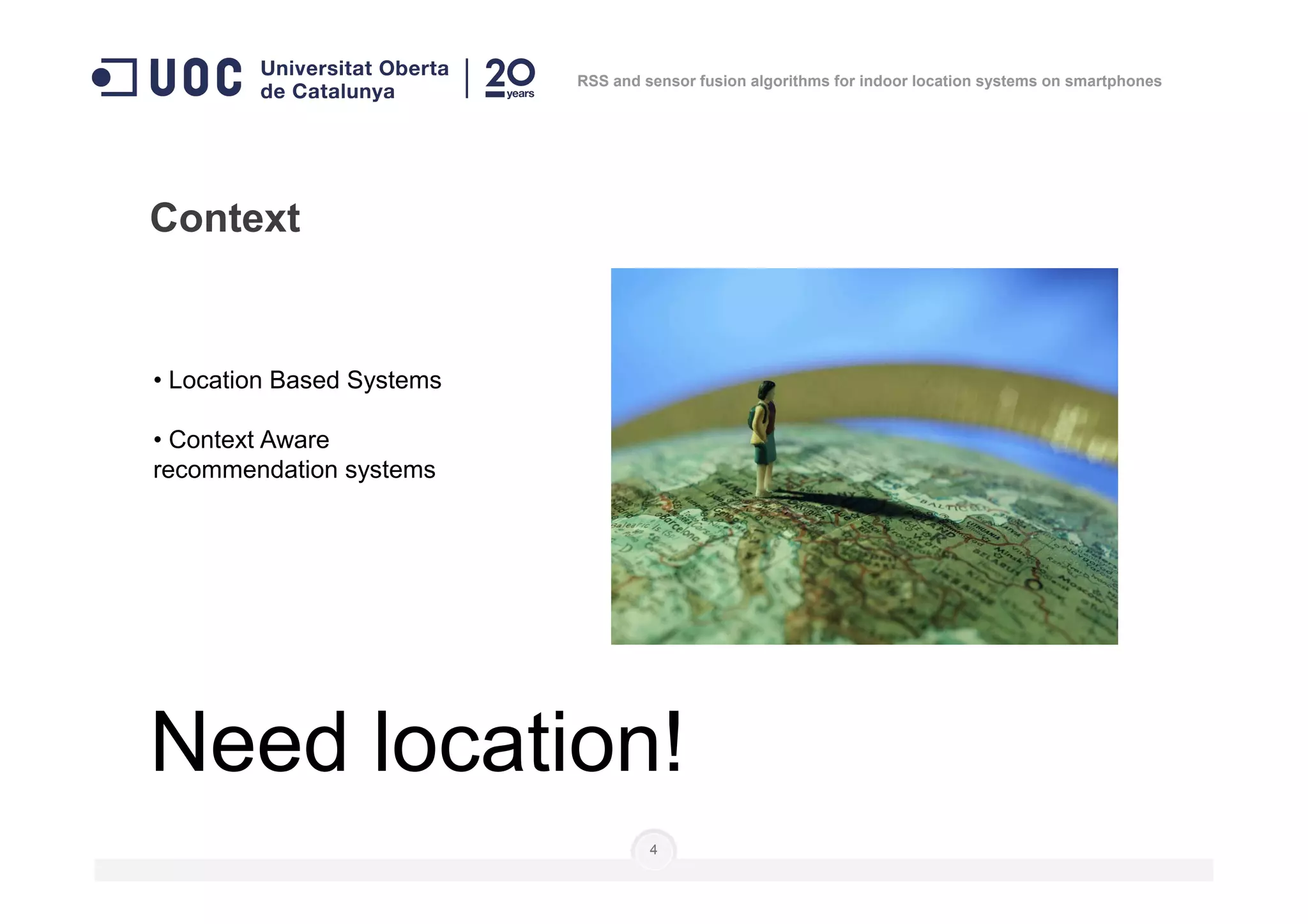 • Location Based Systems
• Context Aware
recommendation systems
Context
RSS and sensor fusion algorithms for indoor location systems on smartphones
recommendation systems
4
Need location!
 