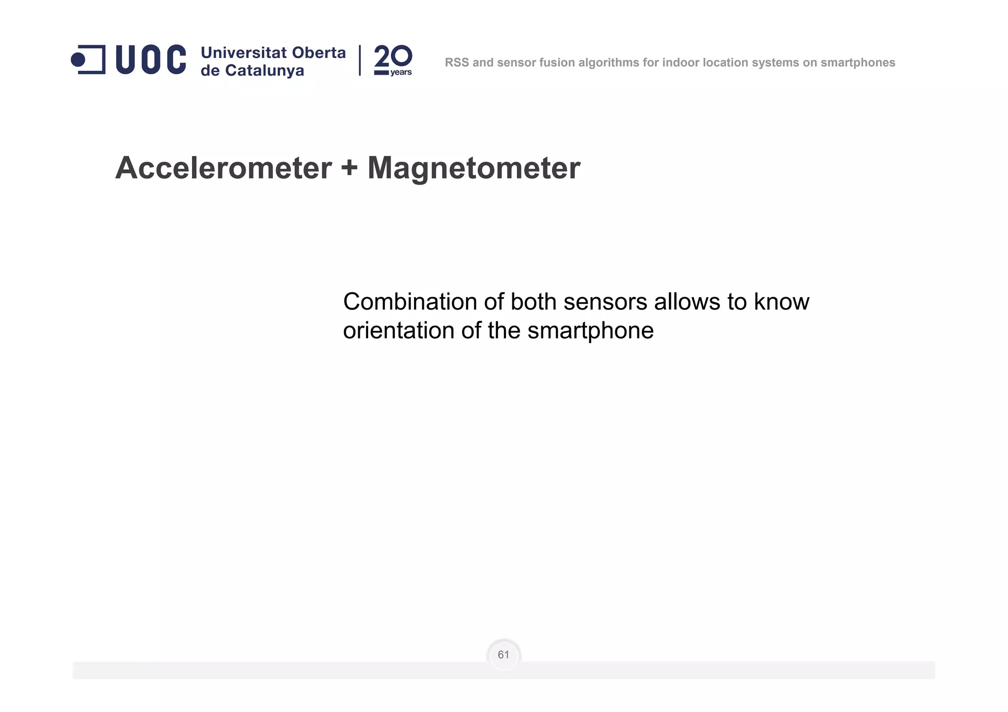 Accelerometer + Magnetometer
Combination of both sensors allows to know
orientation of the smartphone
RSS and sensor fusion algorithms for indoor location systems on smartphones
61
 