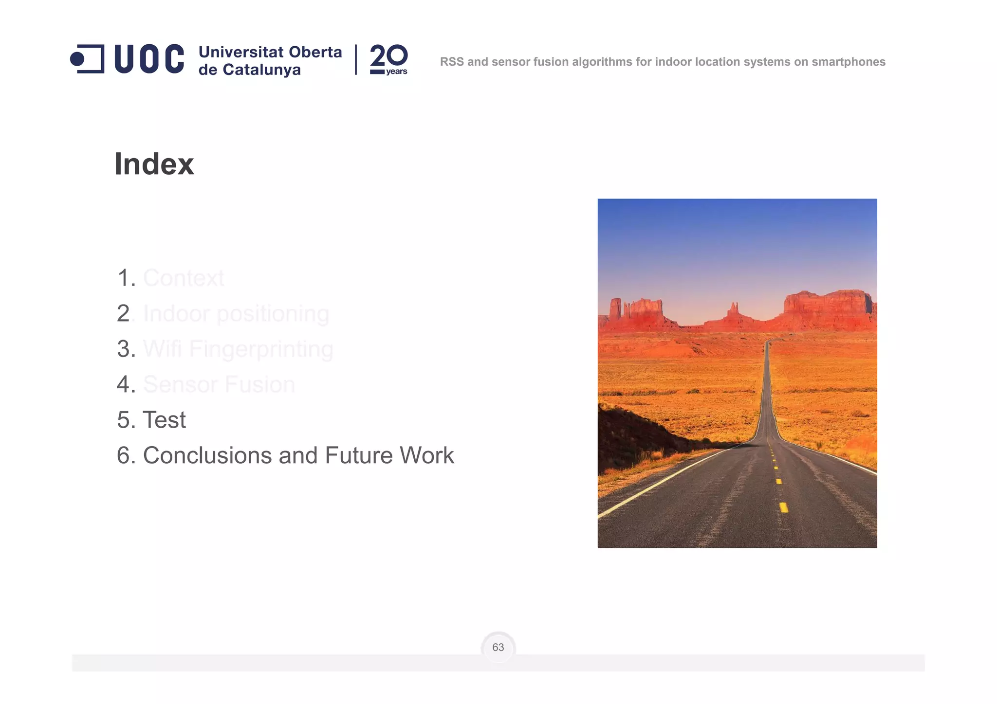 1. Context
2. Indoor positioning
3. Wifi Fingerprinting
Index
RSS and sensor fusion algorithms for indoor location systems on smartphones
3. Wifi Fingerprinting
4. Sensor Fusion
5. Test
6. Conclusions and Future Work
63
 