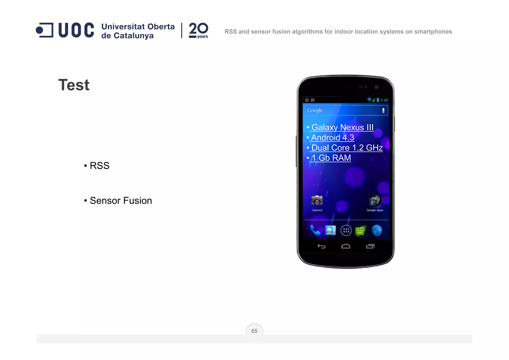 • RSS
Test
• Galaxy Nexus III
• Android 4.3
• Dual Core 1.2 GHz
• 1 Gb RAM
RSS and sensor fusion algorithms for indoor location systems on smartphones
• Sensor Fusion
65
 