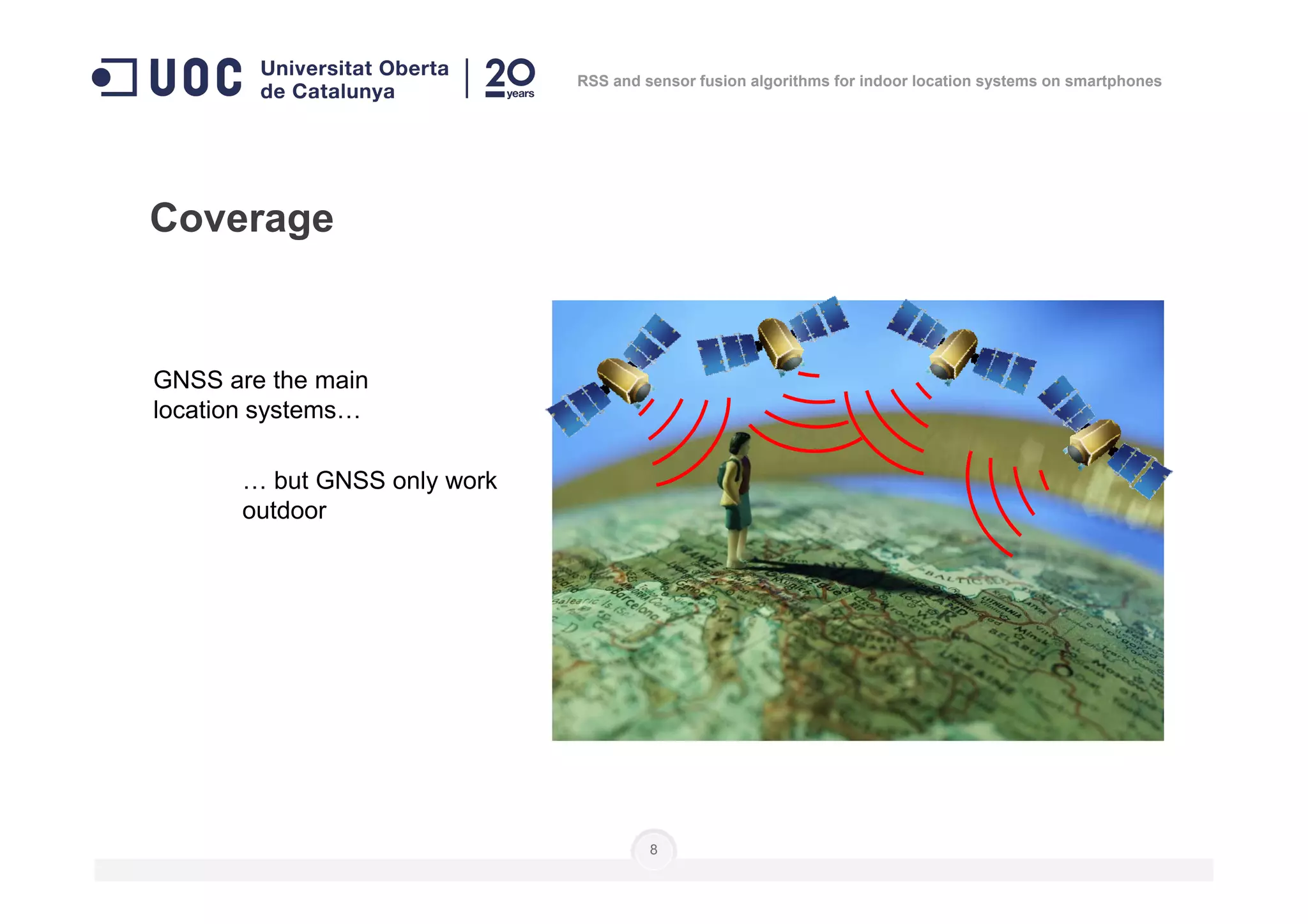 GNSS are the main
location systems…
Coverage
RSS and sensor fusion algorithms for indoor location systems on smartphones
8
… but GNSS only work
outdoor
 