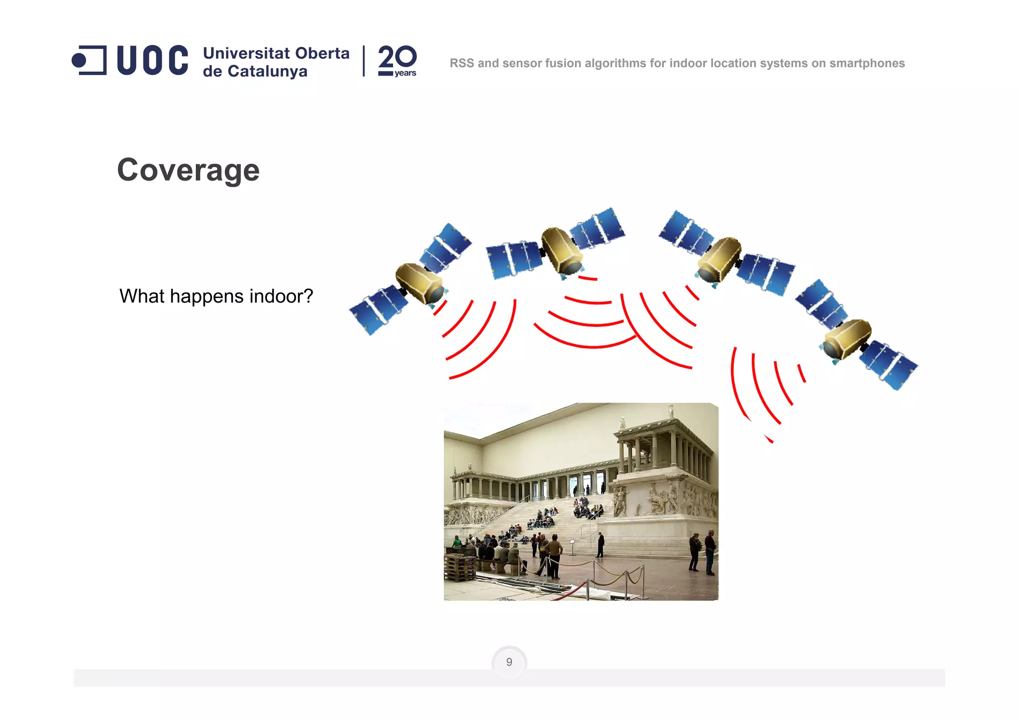 What happens indoor?
Coverage
RSS and sensor fusion algorithms for indoor location systems on smartphones
9
 