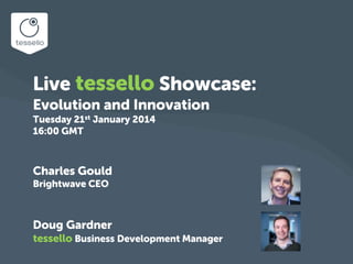 Live tessello Showcase:
Evolution and Innovation
Tuesday 21st January 2014
16:00 GMT

Charles Gould
Brightwave CEO

Doug Gardner
tessello Business Development Manager

 
