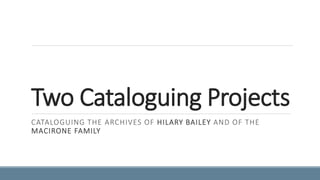 Two Cataloguing Projects
CATALOGUING THE ARCHIVES OF HILARY BAILEY AND OF THE
MACIRONE FAMILY
 