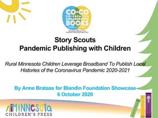 Story Scouts
Pandemic Publishing with Children
Rural Minnesota Children Leverage Broadband To Publish Local
Histories of the Coronavirus Pandemic 2020-2021
By Anne Brataas for Blandin Foundation Showcase
6 October 2020
 