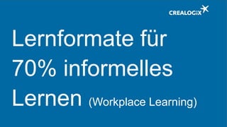Lernformate für
70% informelles
Lernen (Workplace Learning)
 