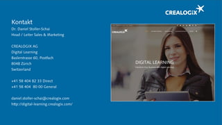 Kontakt
Dr. Daniel Stoller-Schai
Head / Leiter Sales & Marketing
CREALOGIX AG
Digital Learning
Baslerstrasse 60, Postfach
8048 Zürich
Switzerland
+41 58 404 82 33 Direct
+41 58 404 80 00 General
daniel.stoller-schai@crealogix.com
http://digital-learning.crealogix.com/
 