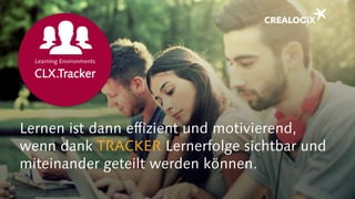 Lernen ist dann effizient und motivierend,
wenn dank TRACKER Lernerfolge sichtbar und
miteinander geteilt werden können.
CLX.Tracker
Learning Environments
 