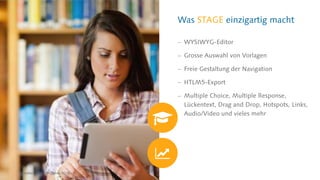 Was STAGE einzigartig macht
 WYSIWYG-Editor
 Grosse Auswahl von Vorlagen
 Freie Gestaltung der Navigation
 HTLM5-Export
 Multiple Choice, Multiple Response,
Lückentext, Drag and Drop, Hotspots, Links,
Audio/Video und vieles mehr
Oktober 2017 | © CREALOGIX
 
