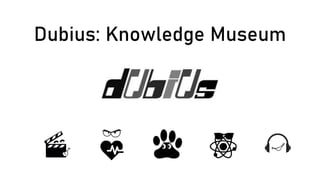 Dubius: Knowledge Museum
 
