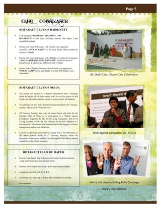 Page 5


      CLUB                 COGNIZANCE
    ROTARACT CLUB OF DADRI CITY
   Club members “DISTRIBUTED APROX. 1150
    BLANKETS” at Bus stops, Railway stations, Red lights, Loha
    mandi[Ghaziabad].

   Rotary club Dadri & Rotaract club of dadri city organised
    mutually a “POLIO RAILY” in all main Roads, Main markets &
    colonies of Dadri.

   Rotary club Dadri & Rotaract club of Dadri city organised a program
    “AAO YAAD KAR LEN PURANE DIN” on the occasion of
    Republic day & charter day of Rotary club of Dadri.

   Rotary club of Dadri & Rotaract club of Dadri city organised a
    “POLIO CAMP” at bus stop Dadri, in which 660 children were
    innoculated.
                                                                            RC Dadri City, Charter Day Celebration



    ROTARACT CLUB OF NOIDA
   The month was started by a Blanket Distribution drive. Thinking
    about the plight of all those people who live on the streets in this
    frigid cold, the club members pooled in money to buy 60 blankets.

   The club had set up a Polio Booth in Sector 40 noida on 23rd January,
    Sunday, which was a “Polio Ravivar”.

   30th January, Sunday, was a day of utmost honor and pride for the
    Rotaract Club of Noida as it participated in a “March against
    Corruption” organized by The Art of Living Foundation. The Art of
    Living, founded in 1982 by His Holiness Sri Sri Ravi Shankar is a
    not-for-profit, educational and humanitarian NGO engaged in stress-
    management and service initiatives.

   Last but not the least; the month was ended with a Tree Plantation at     Walk Against Corruption, RC NOIDA
    Bal Bharti School, Noida on 5th February, Saturday where the
    Interactors, Rotaractors and the Vice-Principal Of Bal Bharti planted
    samplings in the school premises.




        ROTARACT CLUB OF HAPUR
   Rotaract club Hapur help to Rotary club Hapur in Blood donation
    camp and Rotaracters also donated blood.

   Rotaract Club Hapur conducted a polio drop camp in Hapur.

   A meeting was held with the Z.R.R .

   A meeting was called up in Rotary Bhawan Hapur for joining

    new members.                                                            We’re this close to Ending Polio Campaign

                                                                                      Rotary International
 