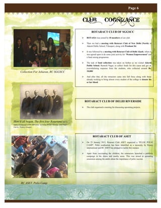 Page 6


                                                                   CLUB                     COGNIZANCE
                                                                             ROTARACT CLUB OF SGGSCC
                                                                       ROTASIA was joined by 10 members of our club.

                                                                       Then we had a meeting with Rotaract Club of New Delhi (North) in
                                                                        Adarsh Public School, Vikaspuri, along with Prashant Sir.

                                                                       It was followed by a meeting with Rotaract Club of Delhi Akash, where it
                                                                        was agreed upon to do some joint activity for „Women Empowerment’ and
                                                                        a fund raising programme.

                                                                       The task of fund collection was taken on further as we visited Adarsh
                                                                        Public School, Ramesh Nagar, to collect funds for this cause and got an
                                                                        overwhelming response from the students, who collected around Rs.
        Collection For Asharan, RC SGGSCC                               10,000/

                                                                       And after that, all the rotractors came into full force along with those
                                                                        already working to bring almost every student of the college to donate his
                                                                        or her blood.




                                                                       ROTARACT CLUB OF DELHI RIVERSIDE
                                                                       The club organised a meeting for discussing upcoming projects.




How it all began, The first four Rotarians (left to
right) Gustavus Loehr, Silvester Schiele, Hiram Shorey, and Paul
Harris. Rotary Images




                                                                              ROTARACT CLUB OF ASET
                                                                       On 23 January 2011, Rotaract Club ASET organized a „PULSE POLIO
                                                                        CAMP‟. Polio eradication has been identified as a necessity by Rotary
                                                                        international and RC ASET has pledged to tackle this menace.

                                                                       Apart from vaccinating the children, the rotaractors launched a publicity
                                                                        campaign in the slums and nearby areas. This was aimed at spreading
                                                                        awareness among the adults about the importance of polio vaccine.




        RC ASET, Polio Camp
 