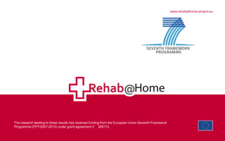 The research leading to these results has received funding from the European Union Seventh Framework
Programme (FP7/2007-2013) under grant agreement n° 306113.
www.rehabathome-project.eu
 