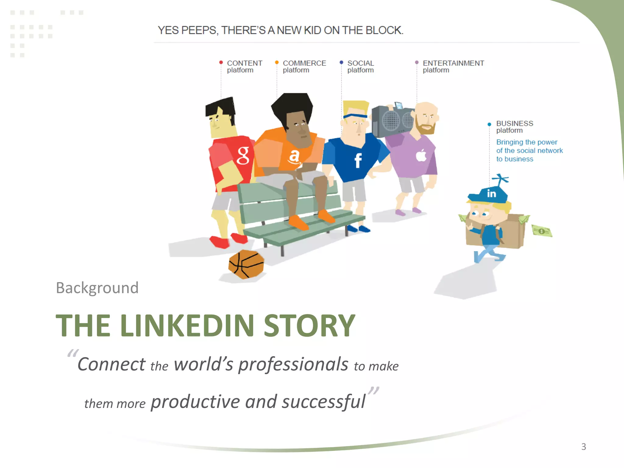 Background

THE LINKEDIN STORY
“Connect the world’s professionals to make
them more productive and successful”
3

 