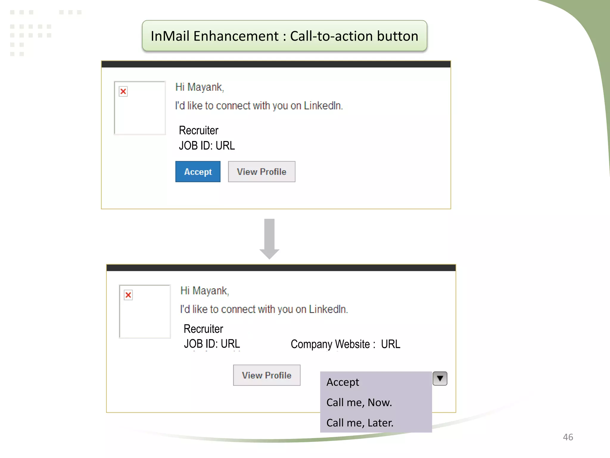 InMail Enhancement : Call-to-action button

Recruiter
JOB ID: URL

Recruiter
JOB ID: URL

Company Website : URL
Accept
Call me, Now.
Call me, Later.
46

 