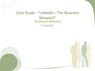 Case Study : "LinkedIn - The Business
Network"
by Mayank Banerjee
2nd Aug 2013

 