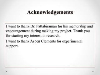 I want to thank Dr. Pattabiraman for his mentorship and
encouragement during making my project. Thank you
for starting my interest in research.
I want to thank Aspen Clements for experimental
support.
 