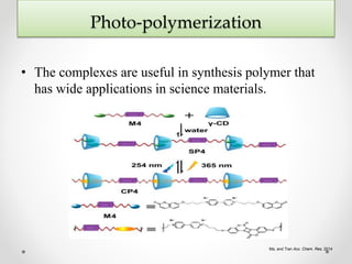 Photo-polymerization
• The complexes are useful in synthesis polymer that
has wide applications in science materials.
Ma, and Tian Acc. Chem. Res. 2014
 