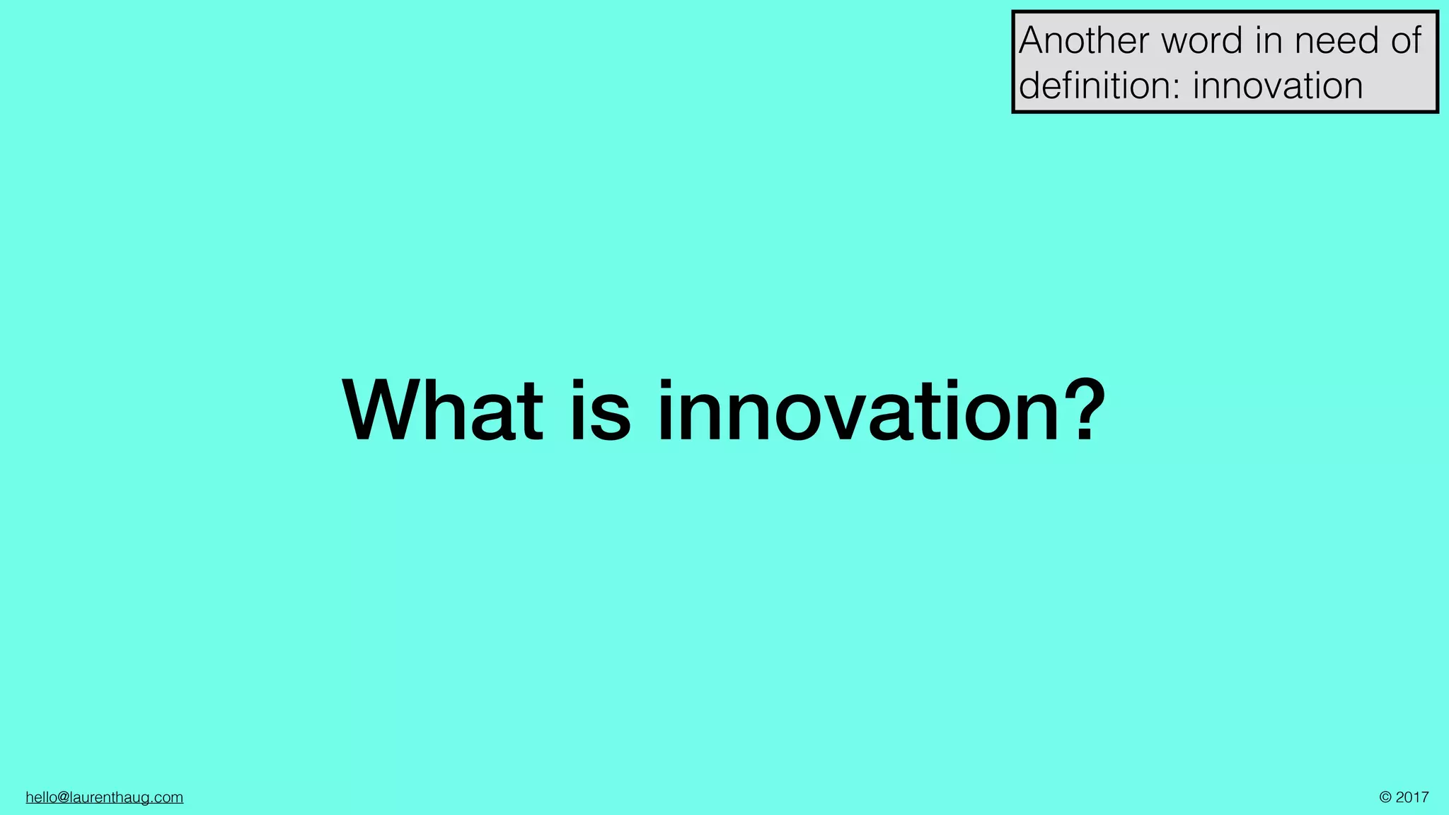 hello@laurenthaug.com © 2017
What is innovation?
Another word in need of
deﬁnition: innovation
 