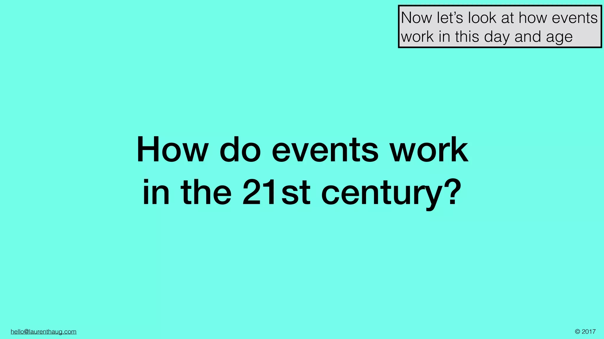 hello@laurenthaug.com © 2017
How do events work
in the 21st century?
Now let’s look at how events
work in this day and age
 