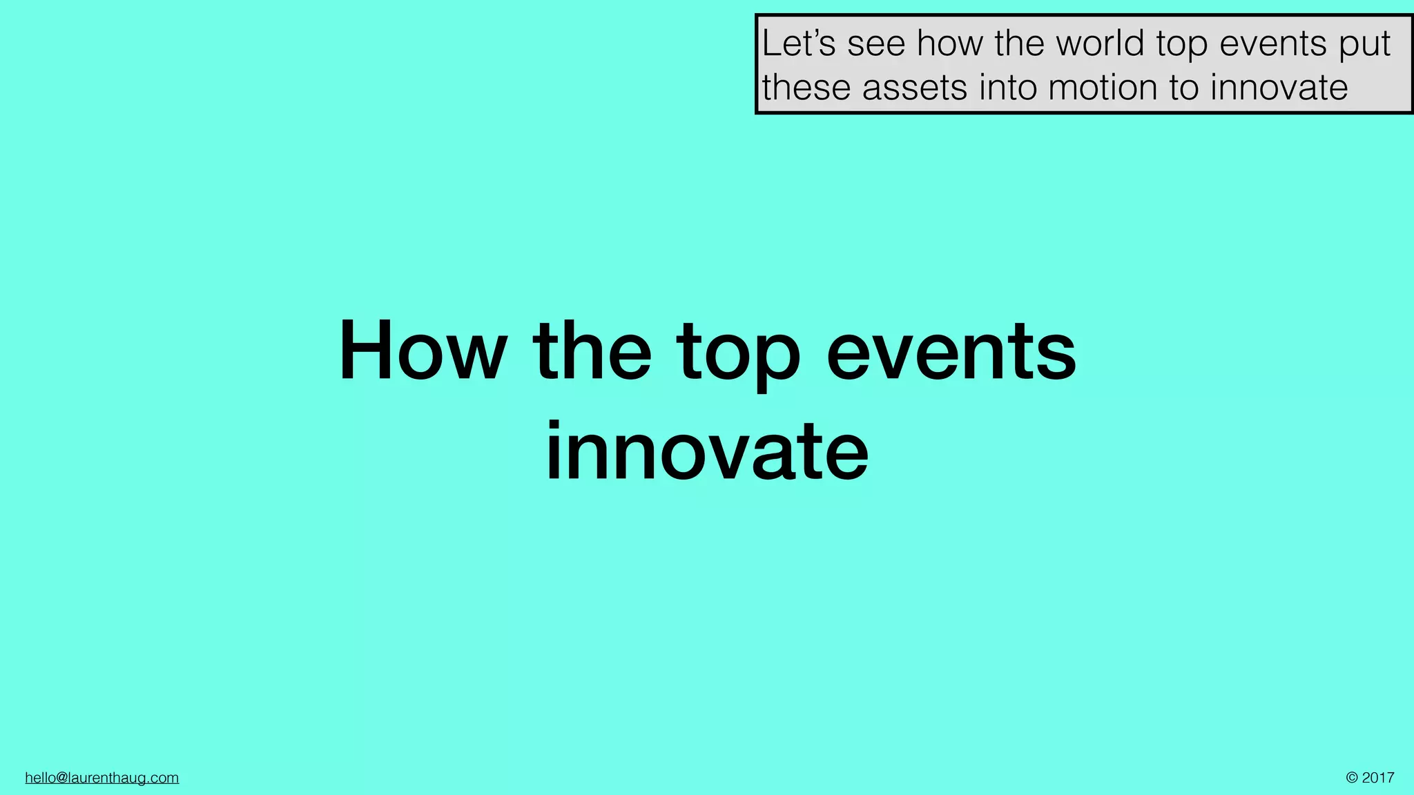hello@laurenthaug.com © 2017
How the top events
innovate
Let’s see how the world top events put
these assets into motion to innovate
 