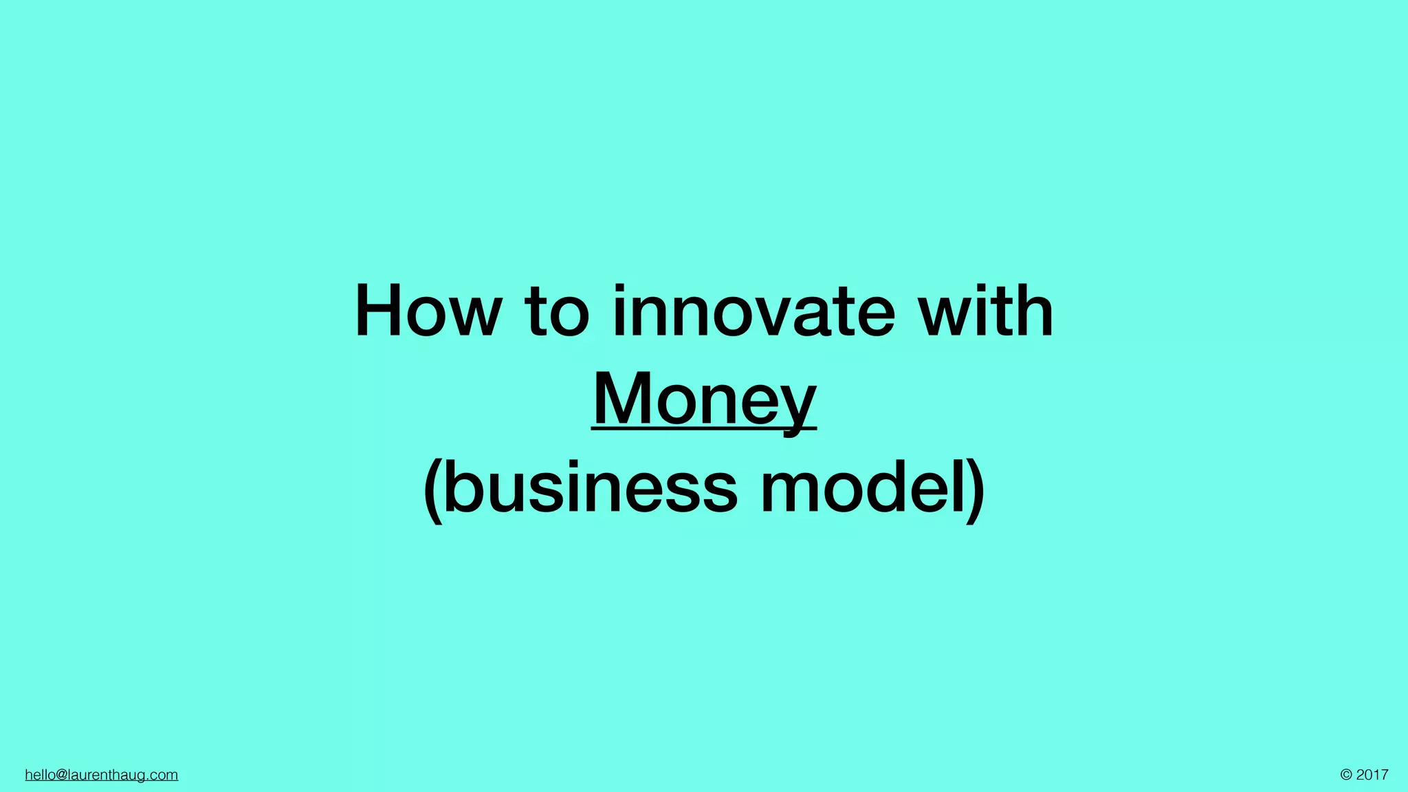 hello@laurenthaug.com © 2017
How to innovate with
Money
(business model)
 