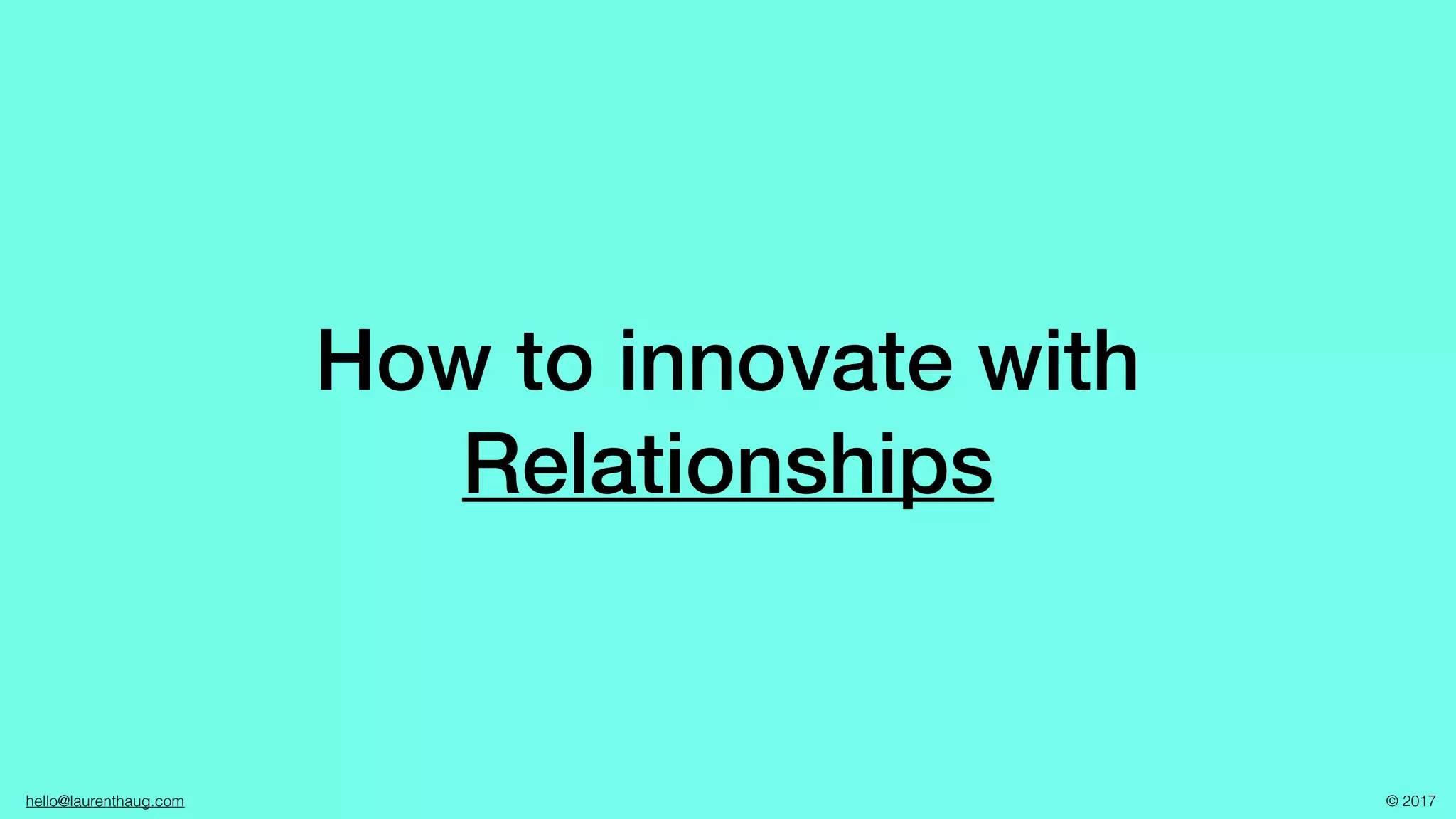 hello@laurenthaug.com © 2017
How to innovate with
Relationships
 